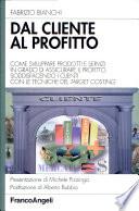 Dal cliente al profitto. Come sviluppare prodotti e servizi in grado di assicurare il profitto soddisfacendo i clienti con le tecniche del «target costing»