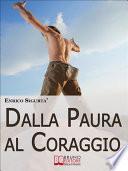 Dalla Paura al Coraggio. Come Uscire dalla Trappola della Sicurezza per Sfruttare la Paura a Tuo Esclusivo Vantaggio. (Ebook Italiano - Anteprima Gratis)