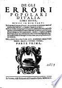 De gli errori popolari d'Italia, libri sette, diuisi in due parti. Nella prima si trattano gl'errori, che occorrono in qualunque modo nel gouerno de gl'infermi, e s'insegna il modo di corregerli. Nella seconda si contengono gl'errori quali si commettono nelle cause delle malatie cioe nel modo del viuere, ... Dell'eccellentiss. sig. Scipione Mercurii ... Parte prima [-seconda]
