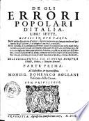 De gli errori popolari d'Italia, libri sette, diuisi in due parti. nella prima si trattano gli errori, che occorrono in qualunque modo nel gouerno de gl'Infermi, e s'insegna il modo di correggerli. Nella seconda si contengono gl'errori quali si commettono nelle cause delle malattie, cioe' nel modo