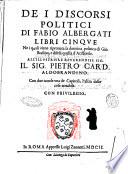 De i discorsi politici di Fabio Albergati libri cinque, ne i quali viene riprouata la dottrina politica di Gio. Bodino, e difesa quella d'Aristotele ... Con due tauole vna de capitoli, l'altra delle cose notabili