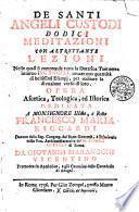 De Santi angeli custodi dodici meditazioni con altrettante lezioni nelle quali si comprende tutta la dottrina teologica intorno i SS. Angeli... opera ascetica, teologica, ed istorica dedicata a Monsignore ... Francesco Maria Riccardi ... da Giovanni Marangoni Vicentino ..