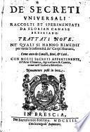 De'secreti vniuersali raccolti et sperimentati ... Trattati noue. Ne'quali si hanno rimedii per tutte le infermità de'corpi humani, come anco de caualli, boui,&cani, etc
