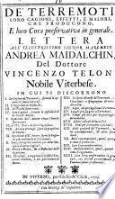 De' terremoti, loro cagioni, effetti, e malori, che producono, e loro cura preservativa in generale. Lettera all'illustrissimo signor marchese Andrea Maidalchini del dottore Vincenzo Teloni nobile viterbese. In cui si discorrono ..