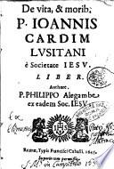 De vita, & morib. P. Ioannis Cardim Lusitani è Societate Iesu. Liber. Authore. P. Philippo Alegambe ex eadem Soc. Iesu
