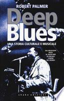 Deep Blues. Una storia musicale e culturale. Dal Mississippi Delta al South Side di Chicago e infine nel mondo