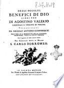 Degli occulti benefici di Dio. Libri tre di Agostino Valerio cardinale e vescovo di Verona. Volgarizzati da Niccolò Antonio Giustiniani dell'ord. di S. Benedetto della congreg. Cassinense vescovo pur di Verona. Con l'aggiunta di molte lettere inedite del cardinale arciv. di Milano S. Carlo Borromeo
