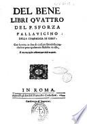 Del bene libri quattro del P. Sforza Pallauicino della Compagnia di Giesu'. Con la nota in fine di ciascun libro delle conclusioni principalmente stabilite in esso, e con vn indice abbondante delle materie