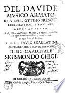Del Dauide musico armato idea dell'ottimo prencipe ecclesiastico, e secolare. Libri quattro. Studij historici, politici, militari, e morali; ... Di D. Ottauio Scarlatini