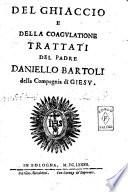 Del ghiaccio e della coagulatione trattati del padre Daniello Bartoli della Compagnia di Giesu
