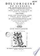 Del l'origine de' Barbari, che distrussero per tutto'l mondo l'imperio di Roma, onde hebbe principio la citta' di Venetia libri undici. Con un cronico che serve alle nationi ricordate in essi, et particolarmente à saper le cose fatte da i Veneti dalla prima origine della città fin l'anno DCCC