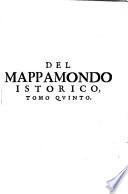 Del Mappamondo Istorico Cioè Ordinata Narrazione Dei Qvattro Sommi Imperi Del Mondo Da Nin I. Imperator degli Assiri, sino al Regnante Imperadore Austriaco E Della Monarchia Di Christo Da S. Pietro Primo Papa sino à nostri di