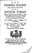 Del morbo negro dissertazione del signor Tissot dottore di medicina di Montpellier...dal medesimo autore spurgata ed accresciuta, in cui si da un saggio di molte epidemie accadute in varie regioni per causa della segala e de' grani difettosi, tradotta nell'italiano idioma