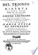 Del trionfo di Minerva libri tre umiliati alle LL. AA. reali il serenissimo Pietro Leopoldo arciduca d'Austria, principe reale d'Ungheria, e di Boemia, granduca di Toscana ec. ec. ec. e la serenissima Maria Luisa di Bourbone infanta di Spagna, granduchessa di Toscana ec. ec. ec. da Anton Maria Vannucchi professore delle leggi feudali nell'Università di Pisa, ed avvocato delle regie finanze per il dipartimento pisano