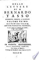 Delie lettere di M. Bernardo Tasso accresciute, corrette, e illustrate volume ... Con la vita dell'autore scritta dal