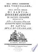 Dell'antica condizione del Vercellese, e dell'antico borgo di Santià. Dissertazione di Jacopo Durandi dedicata a Sua Altezza Reale Benedetto Maria Maurizio di Savoja duca di Chablais