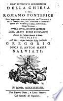 Dell'autorità e giurisdizione della Chiesa e del romano pontefice sull'erezione, e distribuzione dei vescovadi e delle parrocchie, sull'elezione e consacrazione dei vescovi; e sulla disciplina della Chiesa. Opera divisa in otto lettere dell'abate Luigi Cuccagni rettore del collegio ebernese di Roma. Dedicata all'emo., e rmo principe il sig. cardinale Gregorio duca d. Anton Maria Salviati