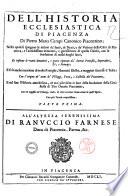 Dell'historia ecclesiastica di Piacenza di Pietro Maria Campi canonico piacentino; nella quale si spiegano le attioni de' santi, de' beati, e de' vescoui della città di Piacenza, e l'antichissima immunità, e giurisdizione di quella chiesa, ... et insieme le varie donationi, e gratie riportate da' sommi pontefici, imperadori, re e principi; e si fa anche mentione di molte famiglie, huomini illustri, e maggiori successi d'Italia; con l'origine de' nomi de' villaggi, terre, e castella del piacentino, e nel fine l'historia antichissima, nè mai più vscita in luce della fondatione della città stessa di Tito Omusio piacentino ... Parte prima [-terza]