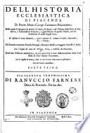 Dell'historia ecclesiastica di Piacenza di Pietro Maria Campi canonico piacentino; nella quale si spiegano le attioni de' Santi, de' Beati, e de' Vescoui della Citta di Piacenza, e l'antichissima immunità, e giurisdizione di quella chiesa, ..., et insieme le varie donationi, e gratie riportate da' sommi pontefici, imperadori, re e principi; e si fa anche mentione di molte famiglie, huomini illustri, e maggiori successi d'Italia; con l'origine de' nomi de' villaggi, terre, e castella del piacentino, e nel fine l'historia antichissima, nè mai più vscita in luce della fondatione della città stessa di Tito Omusio piacentino, ... Parte prima \-terza!