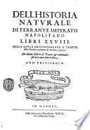 Dell'historia naturale di Ferrante Imperato napolitano. Libri 28. Nella quale ordinatamente si tratta della diuersa condition di miniere, e pietre. Con alcune historie di piante, & animali; sin'hora non date in luce