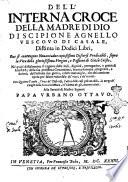 Dell' interna croce della Madre di Dio di Scipione Agnello vescouo di Casale, distinta in dodici libri, oue si contengono nouantadue copiosissimi discorsi predicabili, sopra la vita della gloriosisima Vergine, e passione di Giesù Cristo, né quali si ragiona delle lodi, dignità, prerogatiue, e gratie di Maria; ... Con quattro tauole, ..