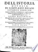 Dell'istoria d'Italia di Girolamo Briani cittadino modonese dalla venuta d'Annibale cartaginese in Italia, che fu gli anni del mondo 3750. fino à gli anni di Christo n. signore 1527. libri diciotto nella quale oltre molti concetti politici, e precetti militari si descriuono elettioni di pontefici, imperadori, riuolutioni di stati, & diuersi fatti d'arme. ... Parte prima \\- seconda!. con la tauola copiosiss. di quel, che in essa si contiene, e de gli autori citati