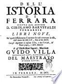 Dell'istoria di Ferrara scritta dal dottore d. Girolamo Baruffaldi ferrarese libri nove, ne' quali diffusamente si narrano le cose avvenute in essa, dall'anno 1655, fino al 1700. Con gli argomenti à ciascun libro, e due tavole, de' nomi proprj, e delle materie a' gl'illustrissimi signori, marchese Guido Villa giudice de' savi e signori savi del maestrato d'essa città