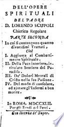 Dell'Opere spirituali del padre D. Lorenzo Scupoli,...Parte seconda in cui si contengono quattro divotissimi trattati ...I. Aggiunta al Combattimento spirituale ; II. Della pace interiore, intitolato Sentiero del paradiso ; III. De'dolori mentali di Cristo nella sua Passione ; IV. Del modo di consolare ed ajutare gl'infermi a ben morire