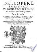 Dell'opere spirituali di mons. Paolo Regio vescouo di Vico Equense. In due parti distinte. Parte prima [-seconda]. Nella quale si contengono le vite di quei beati apostoli, & d'altri santi ... Con molti notabili fatti auuenuti in diuerse Regioni, oltre la loro historia