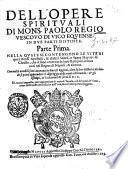 Dell'opere spirituali di mons. Paolo Regio vescouo di Vico Equense. In due parti distinte. Parte prima [-seconda]. Nella quale si contengono le vite di quei beati apostoli, & d'altri santi ... Con molti notabili fatti auuenuti in diuerse Regioni, oltre la loro historia
