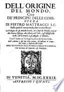 Dell'origine del mondo, cioè de' principii delle cose; opera di Pietro Matteacci i.c. Nella quale si comprende oltre à varie istorie: la teologia degli antichi gentili; ed i sensi de' filosofi, intorno alla diuina essenza; alla sostanza de' cieli; à gl'influssi delle stelle; all'eternità; à gl'angeli; à demoni; ...