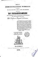 Della amministrazione pubblica considerata ne' suoi principii e nella loro applicazione per servire di prolegomeni alle istituzioni della legislazione amministrativa pel regno delle Due Sicilie del professore Pasquale Liberatore