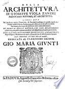 Della architettura di Gioseffe Viola Zanini padouano pittore et architetto. Libri due ne' quali con nuoua simmetria, and facolta si mostrano le giuste regole dei cinque ordini di detta architettura, and osseruationi de' piu eccellenti architetti, che in quella habbiano dato ammaestramenti. Et prima di quelle materie, che sono appartenenti a fabricare, come pietre, legnami, metalli, and alla dispositione secondo le parti celesti. Con alcune diffinitioni de' principii geometrici, metereologici, e mathematici, and regole nella prospettiua and della simmetria humana. ...