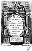 Della Calabria illustrata opera varia istorica del r.p. Giouanni Fiore da Cropani, predicatore, lettore di sacra teologia, ... Tomo primo -secondo
