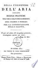 Della cognizione dell'aria ossiano regole pratiche sull'uso e scelta della medesima opera utilissima e necessaria per la conservazione della salute. ..