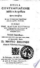 Della contemplazione mistica acquistata opera nouissima in cui si sciogliono l'oppositioni contro a quella oratione da Monsignor Pier Matteo Pietrucci ... Al Reuerendiss. Padre D. Mauro Baronio Abate & Visitadore Oliuetano