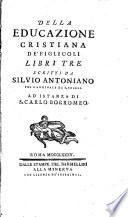Della educazione cristiana de' figliuoli libri tre. Scritti da Silvio Antoniano poi cardinale di S. Chiesa ad istanza di S. Carlo Borromeo