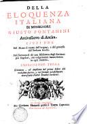 Della eloquenza italiana di monsignore Giusto Fontanini ... libri due. Nel primo si tratta dell'origine, e del processo dell'italiana favella. Nel secondo si dà una biblioteca degli scrittori più singolari, che volgarmente hanno scritto in ogni materia