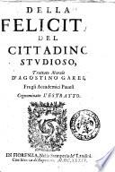 Della felicita del cittadino studioso, trattato morale d'Agostino Garei, fra gli accademici pauesi cognominato l'Estratto