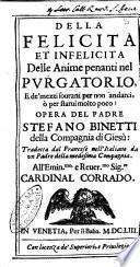 Della felicità et infelicità delle anime penanti nel Purgatorio, e de mezzi sourani per non andarci, ò per starui molto poco: opera del padre Stefano Binetti della Compagnia di Giesù: tradotta dal francese nell'italiano da un padre della medesima Compagnia. ..