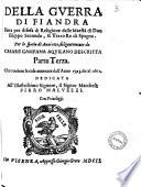 Della guerra di Fiandra fatta per difesa di religione da catholici re di Spagna Filippo secondo, e Filippo terzo di tal nome ... Descritta fedele, e diligentemente da Cesare Campana, gentilhuomo aquilano parte prima -terza! ..