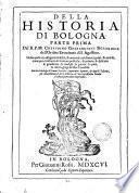 Della historia di Bologna parte prima del r. p. m. Cherubino Ghirardacci bolognese dell'Ordine eremitano di S. Agostino. Nella quale con diligente fedeltà, & autorità così d'autori graui, & antichi, come per confronto di scritture pubbliche, & priuate, si esplicano le grandezze, li consigli, le guerre, le paci, & i fatti egregi de' suoi cittadini. Con vn catalogo de' sommi pontefici, imperatori romani, & regi di Toscana, ... et vna copiosissima tauola ..