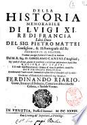 Della historia memorabile di Luigi 11. re di Francia libri dieci del sig. Pietro Mattei ... Tradotti con ogni fedelta di francese in italiano dal M.R. sig. D. Girolamo Canini d'Anghiari; ne' quali si scorge, quanto di eccellente, e di sublime puo produrre la piu fina ragione di stato; e si vede maestreuolmente ritratto al viuo il perfetto modello d'vn principe politico. Con due copiose tauole: vna de' sommarij di ciascun libro; l'altra delle cose notabili ..
