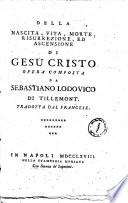 Della nascita, vita, morte, risurrezione, ed ascensione di Gesu Cristo opera composta da Sebastiano Lodovico di Tillemont. Tradotta dal francese