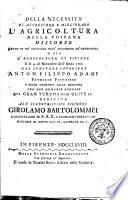 Della necessita di accrescere e migliorare l'agricoltura nella Toscana discorso letto in un'adunanza dell'Accademia de' Georgofili o sia d'agricoltura di Firenze ... dal senatore cavaliere Anton Filippo Adami ... con due memorie annesse sul gran turco e sulle ulive ec. dedicato all'illustrissimo signore Girolamo Bartolommei ..