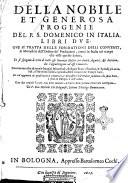 Della nobile et generosa progenie del p. s. Domenico in Italia. Libri due. Oue si tratta delle fondationi delli conuenti, ... et si spiegano le vite di tutti gli huomini illustri per bontà, ... Con una raccolta di tutte le imagini miracolose ... et vn' aggionta di quasi tutti li conuenti ... Con due copiose tauole, vna delle materie, & l'altra delle persone contenute nell'opera. Di Gio. Michele Pio Bolognese ..