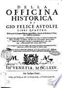 Della officina historica di Gio. Felice Astolfi, libri quattro. Nella quale si spiegano essempi notabilissimi, antichi, & moderni, à virtu, & à diffetto pertinenti. ... Con vn'aggiunta di accidenti seguiti, per hauere alcuni finto temerariamente la persona altrui, e d'altri casi successi in diuersi tempi