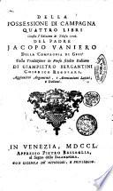 Della possessione di campagna quattro libri giusta l'edizione di Tolosa 1706. del padre Jacopo Vaniero ... colla traduzione in verso sciolto italiano di Giampietro Bergantini ... aggiuntivi argomenti, e annotazioni latini, e italiani