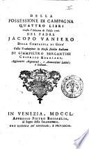 Della possessione di campagna quattro libri giusta l'edizione di Tolosa 1706. del padre Jacopo Vaniero ... colla traduzione in verso sciolto italiano di Giampietro Bergantini ... aggiuntivi argomenti, e annotazioni latini, e italiani