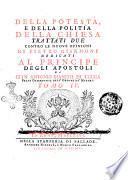 Della potestà e della politia della Chiesa trattati due contro le nuove opinioni di Pietro Giannone dedicati al principe degli Apostoli da Gian'Antonio Bianchi di Lucca. Tomo 1. [-6]